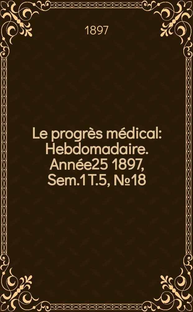Le progrès médical : Hebdomadaire. Année25 1897, Sem.1 T.5, №18