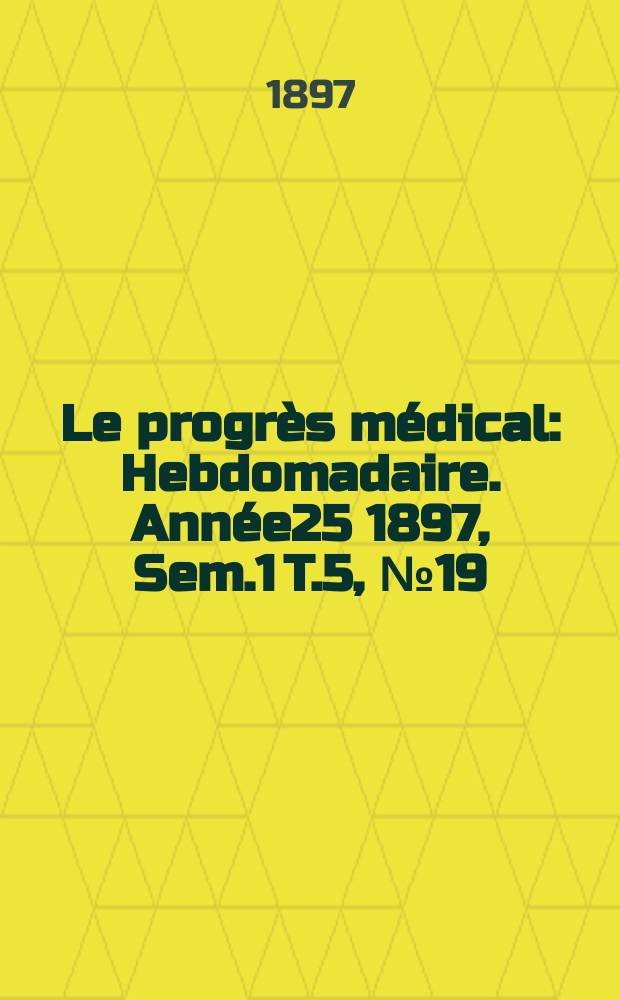Le progrès médical : Hebdomadaire. Année25 1897, Sem.1 T.5, №19