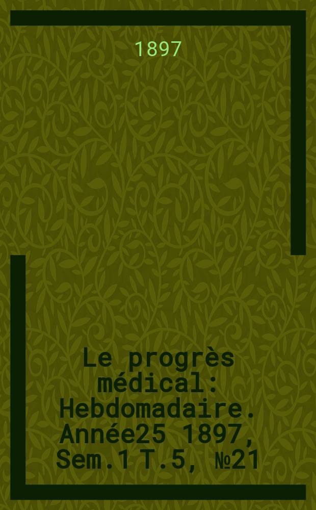 Le progrès médical : Hebdomadaire. Année25 1897, Sem.1 T.5, №21