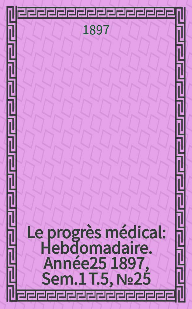 Le progrès médical : Hebdomadaire. Année25 1897, Sem.1 T.5, №25