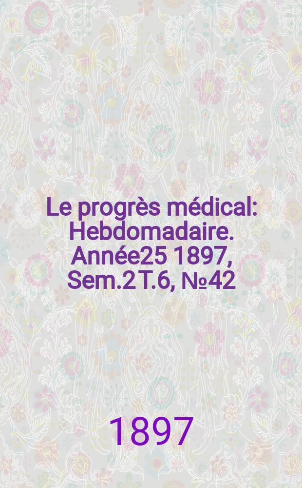 Le progrès médical : Hebdomadaire. Année25 1897, Sem.2 T.6, №42