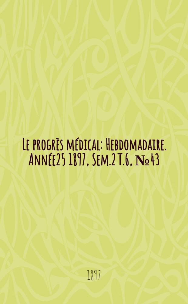 Le progrès médical : Hebdomadaire. Année25 1897, Sem.2 T.6, №43