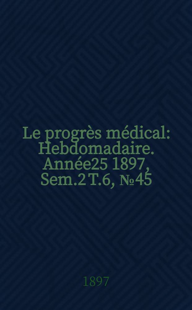 Le progrès médical : Hebdomadaire. Année25 1897, Sem.2 T.6, №45