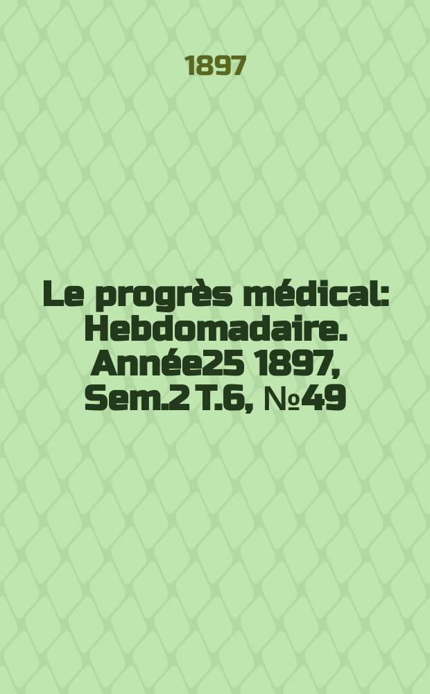 Le progrès médical : Hebdomadaire. Année25 1897, Sem.2 T.6, №49