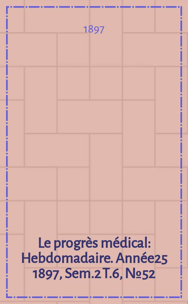 Le progrès médical : Hebdomadaire. Année25 1897, Sem.2 T.6, №52