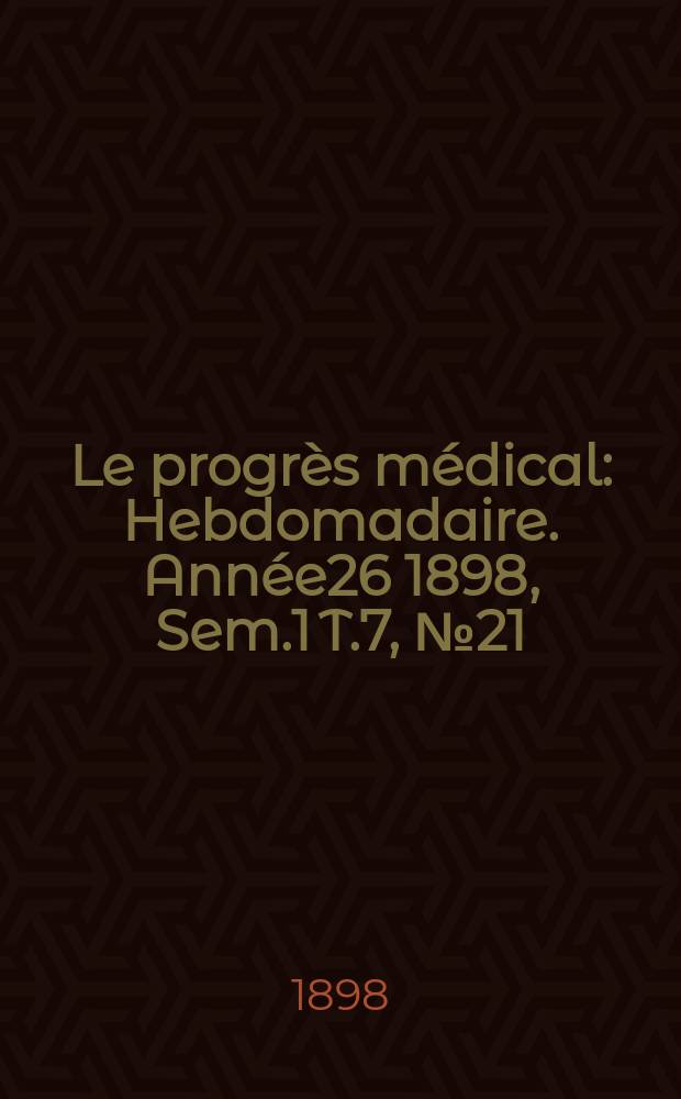 Le progrès médical : Hebdomadaire. Année26 1898, Sem.1 T.7, №21