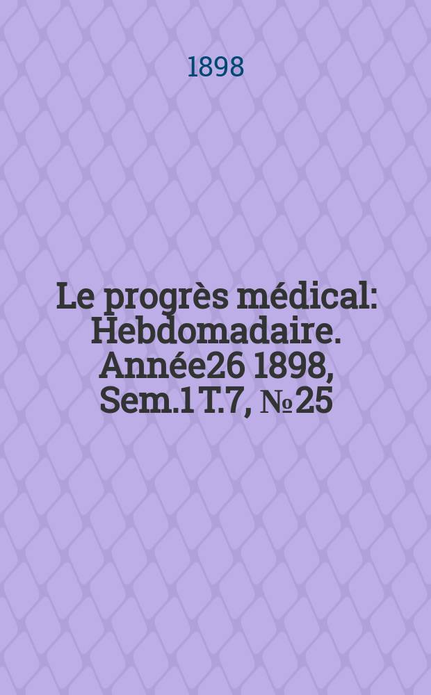 Le progrès médical : Hebdomadaire. Année26 1898, Sem.1 T.7, №25