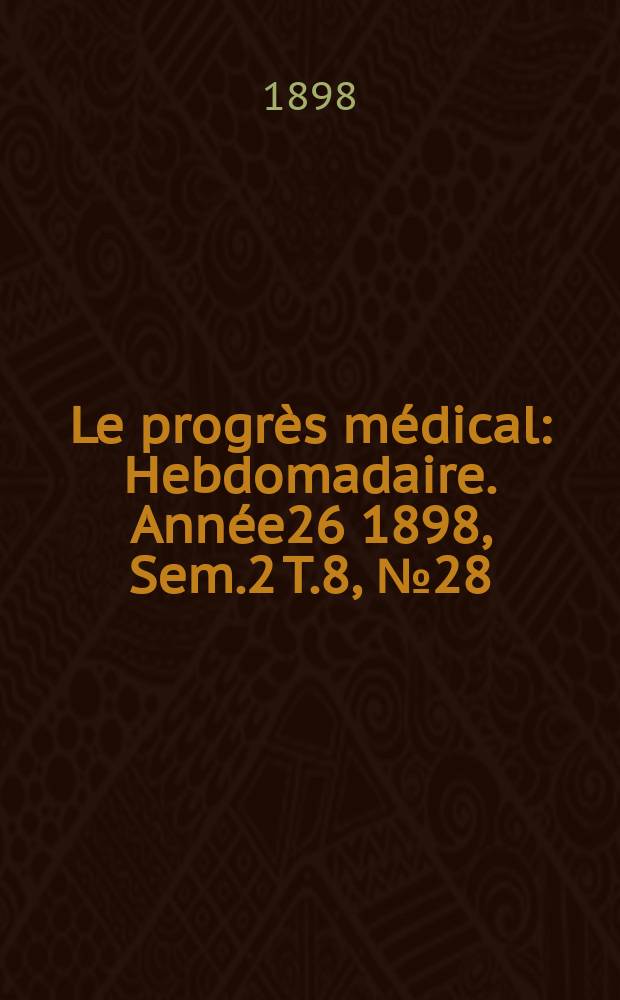 Le progrès médical : Hebdomadaire. Année26 1898, Sem.2 T.8, №28