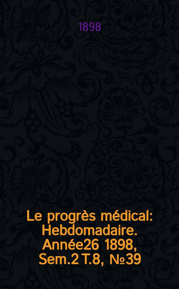 Le progrès médical : Hebdomadaire. Année26 1898, Sem.2 T.8, №39