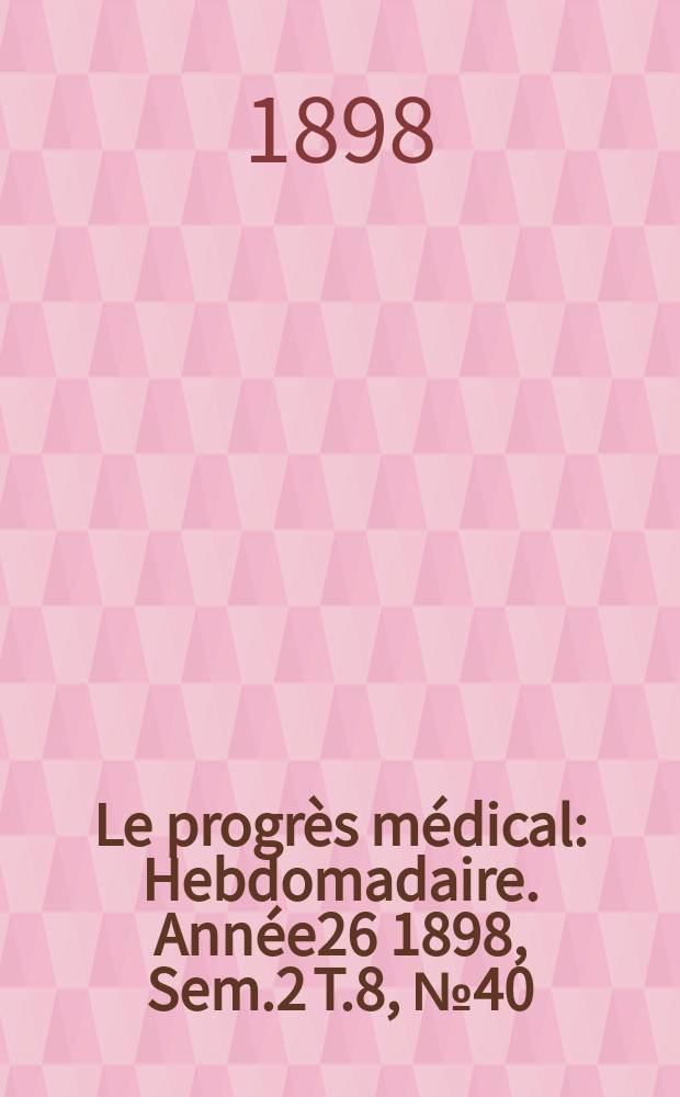 Le progr&egrave;s m&eacute;dical : Hebdomadaire. Ann&eacute;e26 1898, Sem.2 T.8, №40