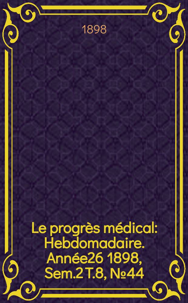 Le progrès médical : Hebdomadaire. Année26 1898, Sem.2 T.8, №44