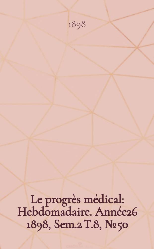 Le progrès médical : Hebdomadaire. Année26 1898, Sem.2 T.8, №50