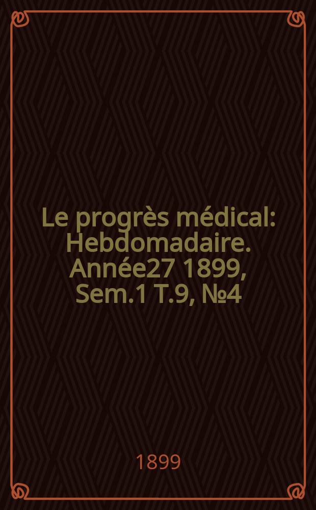 Le progrès médical : Hebdomadaire. Année27 1899, Sem.1 T.9, №4