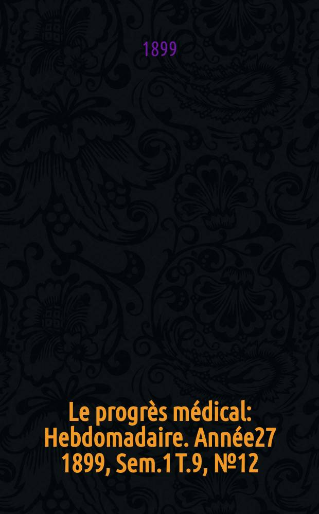 Le progrès médical : Hebdomadaire. Année27 1899, Sem.1 T.9, №12