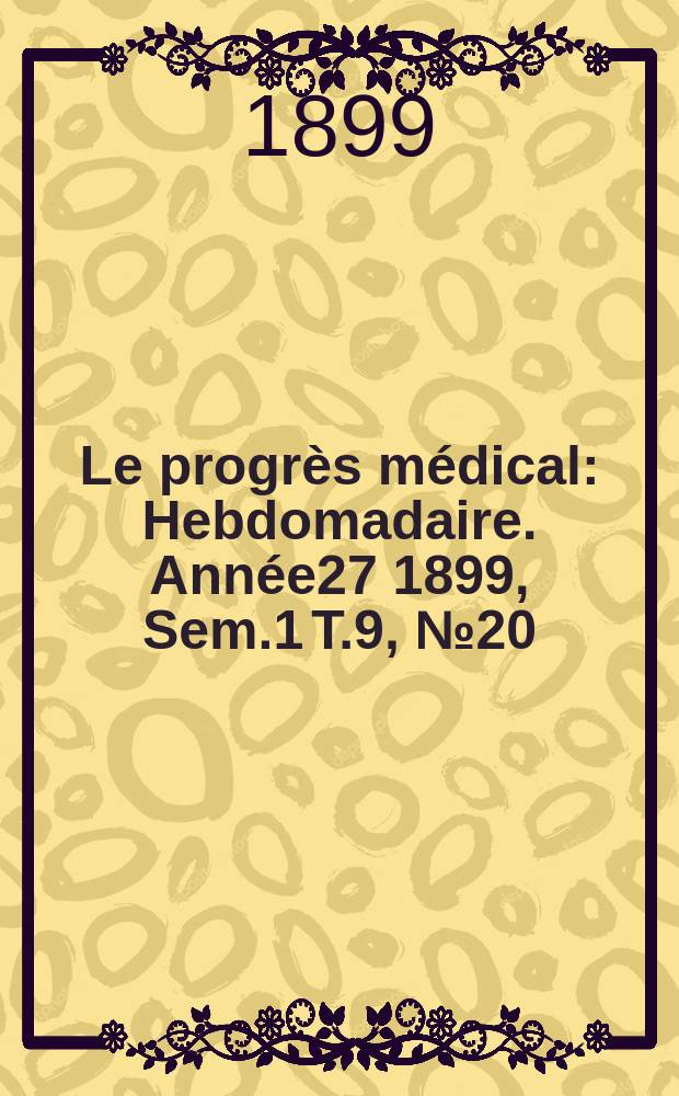 Le progrès médical : Hebdomadaire. Année27 1899, Sem.1 T.9, №20