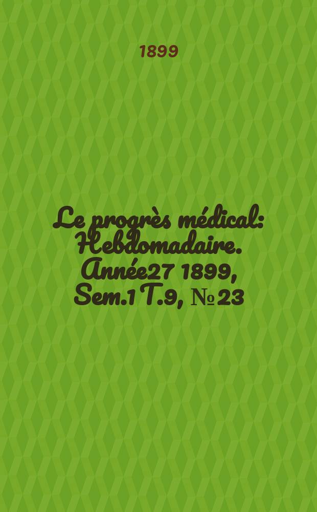 Le progrès médical : Hebdomadaire. Année27 1899, Sem.1 T.9, №23