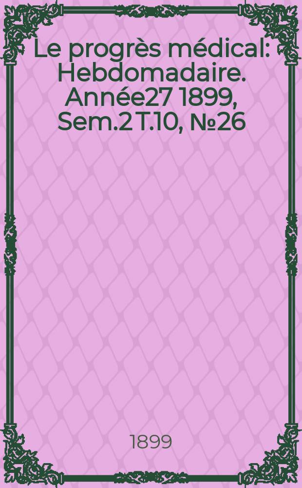 Le progrès médical : Hebdomadaire. Année27 1899, Sem.2 T.10, №26