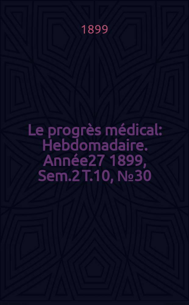Le progrès médical : Hebdomadaire. Année27 1899, Sem.2 T.10, №30
