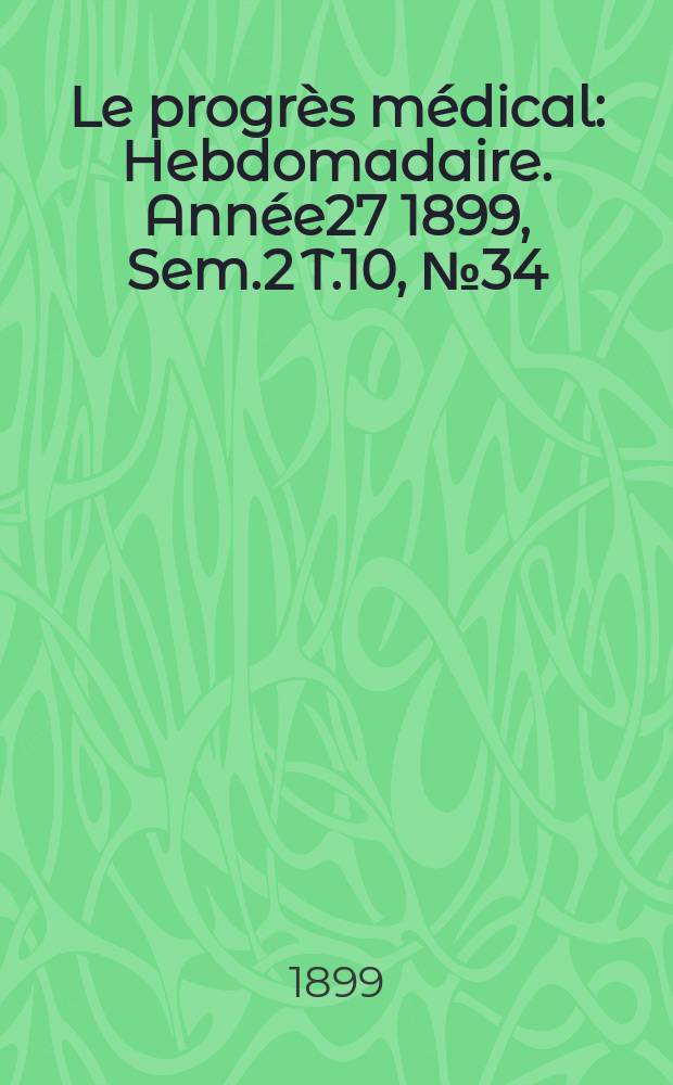 Le progrès médical : Hebdomadaire. Année27 1899, Sem.2 T.10, №34