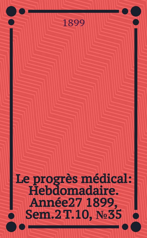 Le progrès médical : Hebdomadaire. Année27 1899, Sem.2 T.10, №35