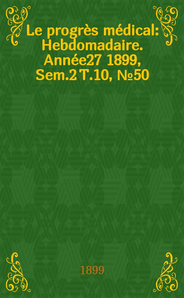 Le progrès médical : Hebdomadaire. Année27 1899, Sem.2 T.10, №50