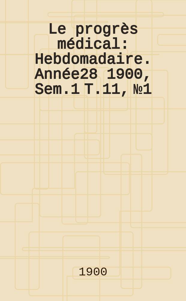 Le progrès médical : Hebdomadaire. Année28 1900, Sem.1 T.11, №1