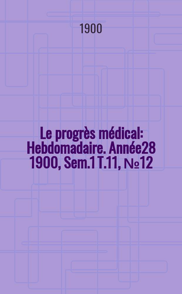 Le progrès médical : Hebdomadaire. Année28 1900, Sem.1 T.11, №12