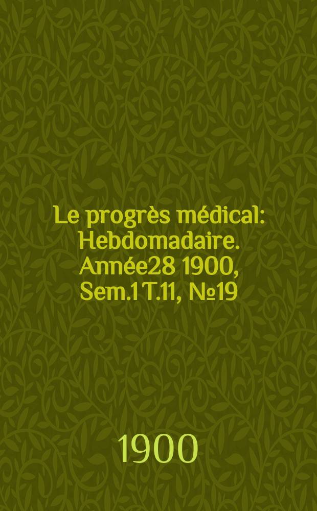 Le progr&egrave;s m&eacute;dical : Hebdomadaire. Ann&eacute;e28 1900, Sem.1 T.11, №19
