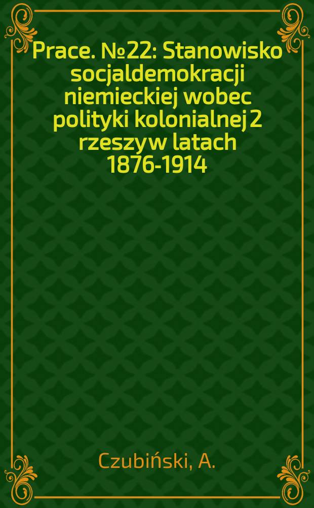 [Prace]. №22 : Stanowisko socjaldemokracji niemieckiej wobec polityki kolonialnej 2 rzeszy w latach 1876-1914