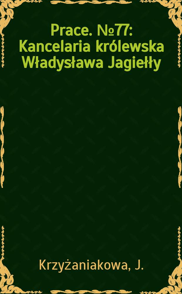 [Prace]. №77 : Kancelaria królewska Władysława Jagiełły