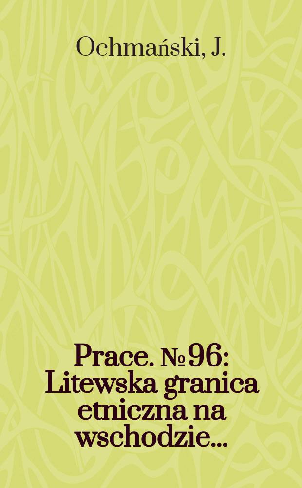[Prace]. №96 : Litewska granica etniczna na wschodzie ...