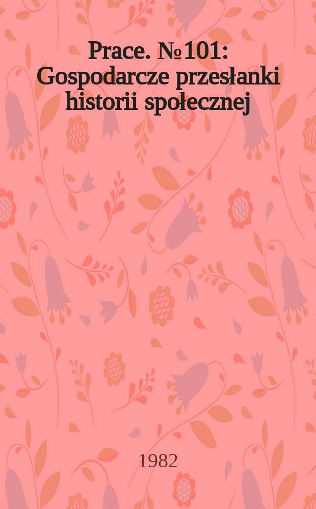 [Prace]. №101 : Gospodarcze przesłanki historii społecznej