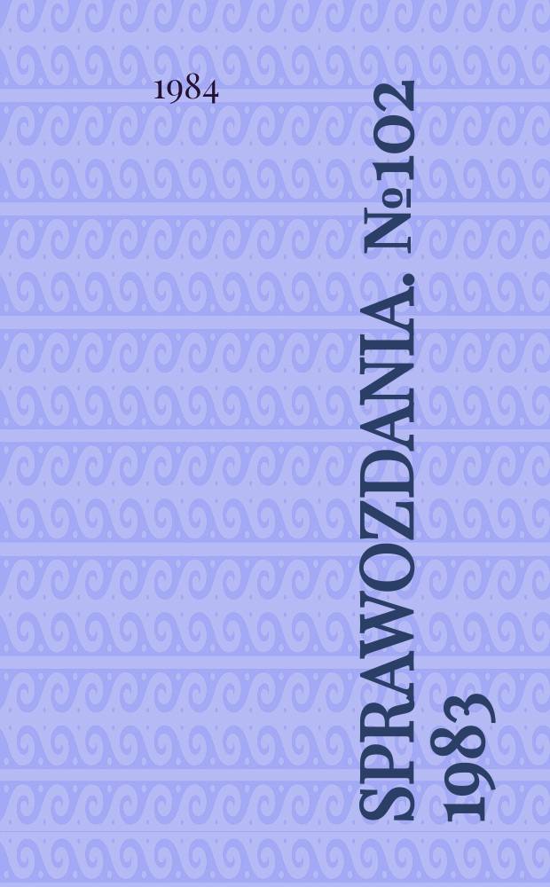 Sprawozdania. №102 1983 : "Człowiek i środowisko w świetle nauk przyrodniczych i nauk społecznych na przykładzie Wielkopolski", sympozjum naukowe (1983; Poznań)