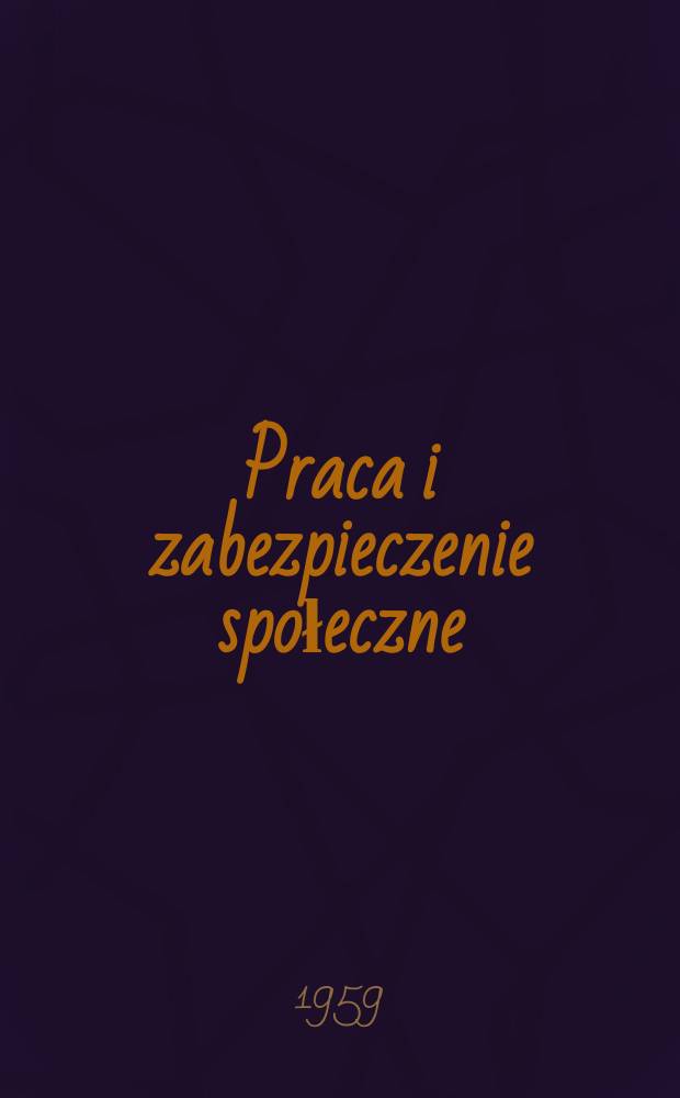 Praca i zabezpieczenie społeczne : Pismo powstałe z połączenia Przeglądu ubezpieczeń społecznych i Przeglądu zagadnień socjalnych. R.1 1959, №1