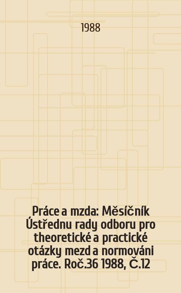 Práce a mzda : Měsíčník Ústřednu rady odboru pro theoretické a practické otázky mezd a normováni práce. Roč.36 1988, Č.12/13 : Novela zákoníku práce a provaděči předpisy