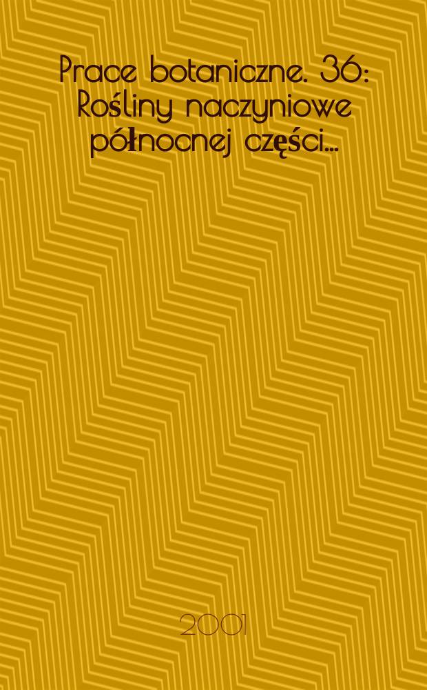 Prace botaniczne. 36 : Rośliny naczyniowe północnej części ...
