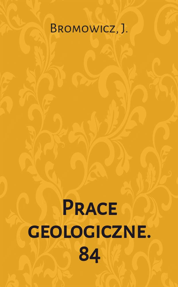 Prace geologiczne. 84 : Zmienność facjalna i wykształcenie litologiczne ...
