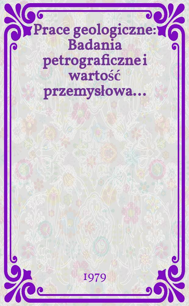 Prace geologiczne : Badania petrograficzne i wartość przemysłowa ...