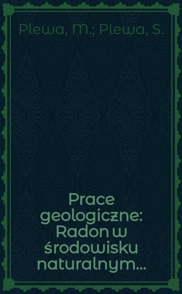 Prace geologiczne : Radon w środowisku naturalnym ...