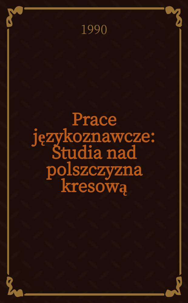 Prace językoznawcze : Studia nad polszczyzna kresową