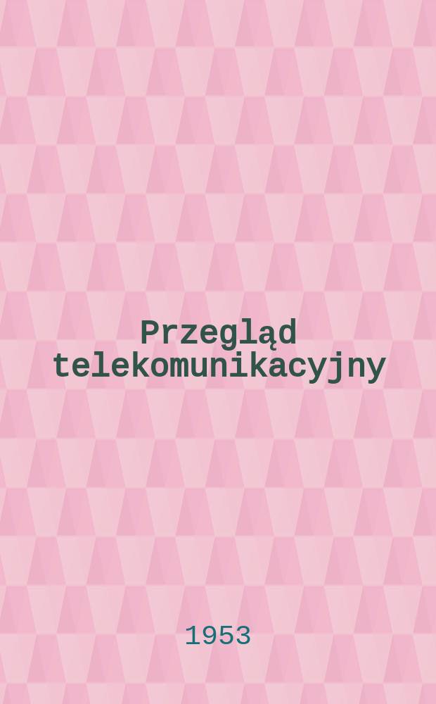 Przegląd telekomunikacyjny : Miesięcznik sekcji telekomunikacyjnej Stowarzyszenia elektryków polskich