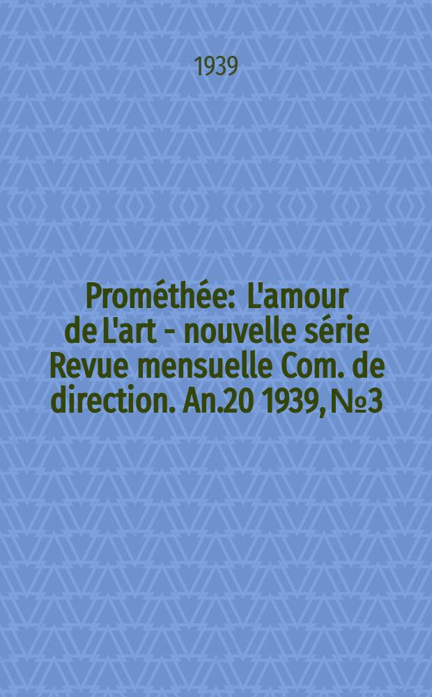 Prométhée : L'amour de L'art - nouvelle série Revue mensuelle Com. de direction. An.20 1939, №3