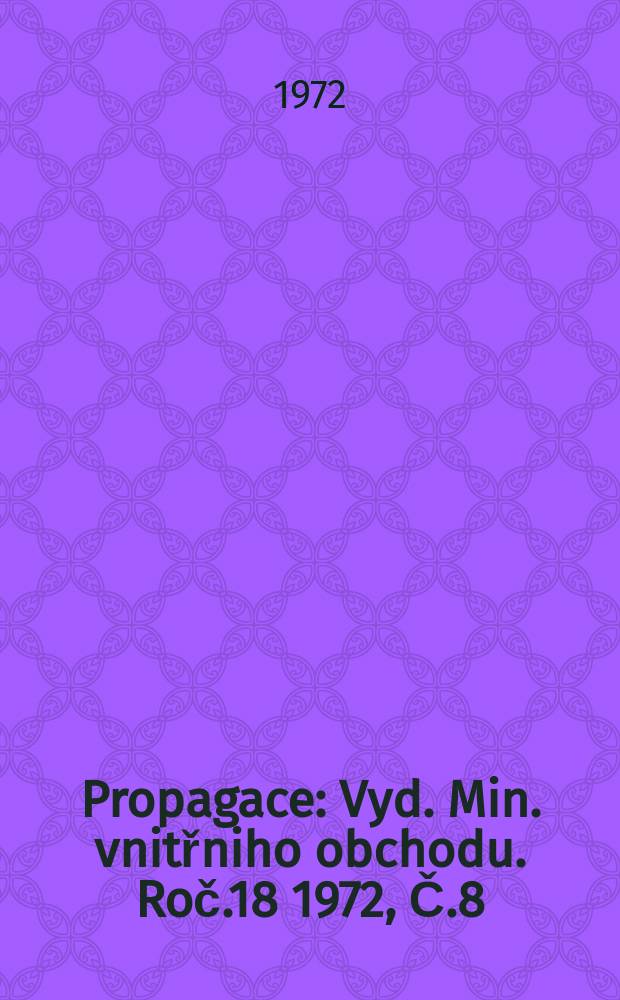 Propagace : Vyd. Min. vnitřniho obchodu. Roč.18 1972, Č.8