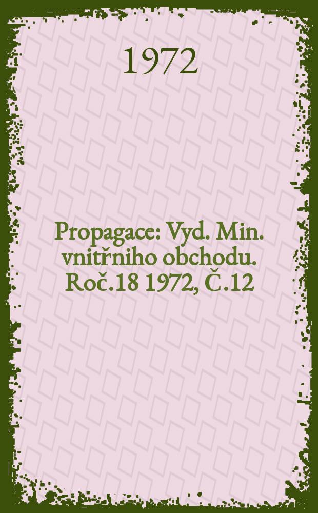 Propagace : Vyd. Min. vnitřniho obchodu. Roč.18 1972, Č.12