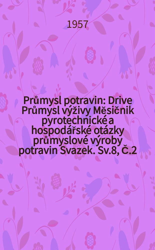 Průmysl potravin : Drive Průmysl v&yacute;živy Mĕsičnik pyrotechnick&eacute; a hospod&aacute;řsk&eacute; ot&aacute;zky průmyslov&eacute; v&yacute;roby potravin Svazek. Sv.8, Č.2