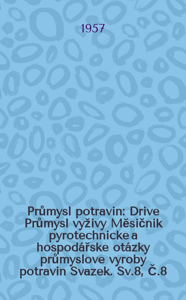 Průmysl potravin : Drive Průmysl v&yacute;živy Mĕsičnik pyrotechnick&eacute; a hospod&aacute;řsk&eacute; ot&aacute;zky průmyslov&eacute; v&yacute;roby potravin Svazek. Sv.8, Č.8
