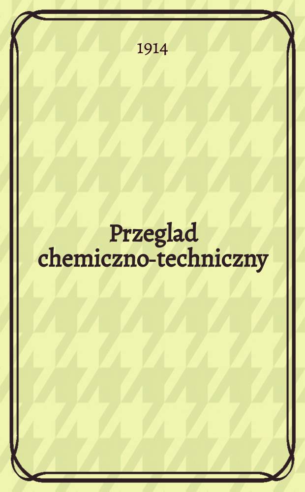 Przeglad chemiczno-techniczny : Czasopismo poświęcone sprawom przemysłu chemicznego i handlu przetworami chemiczymi