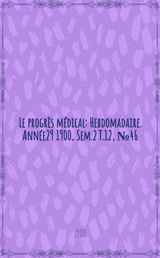 Le progrès médical : Hebdomadaire. Année29 1900, Sem.2 T.12, №46