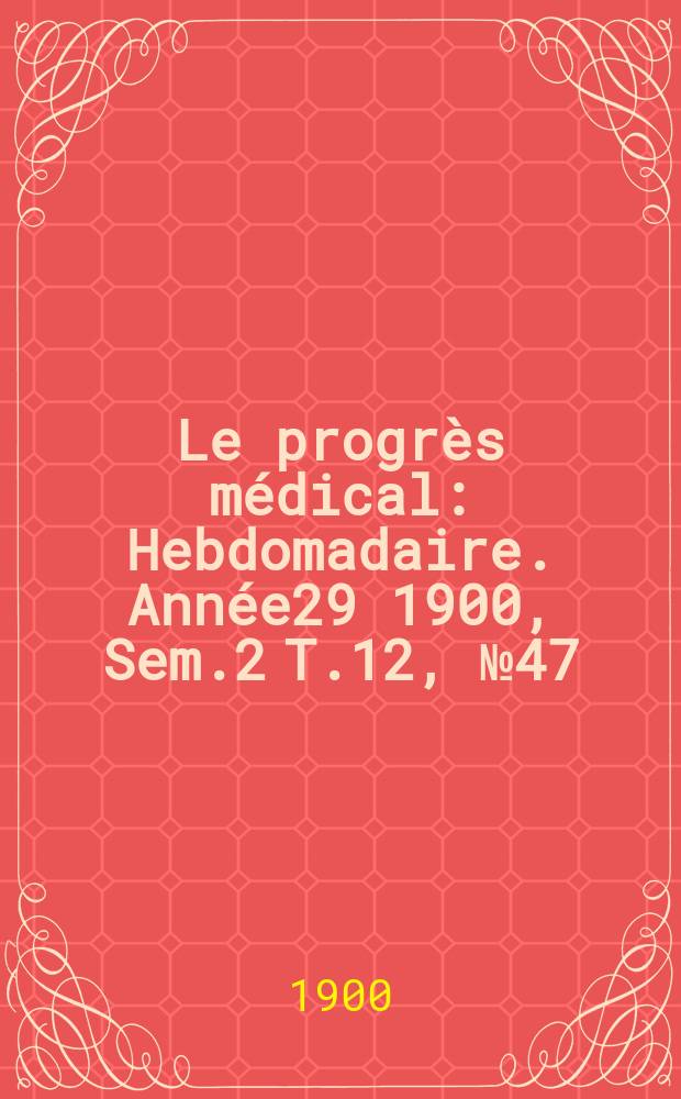 Le progrès médical : Hebdomadaire. Année29 1900, Sem.2 T.12, №47