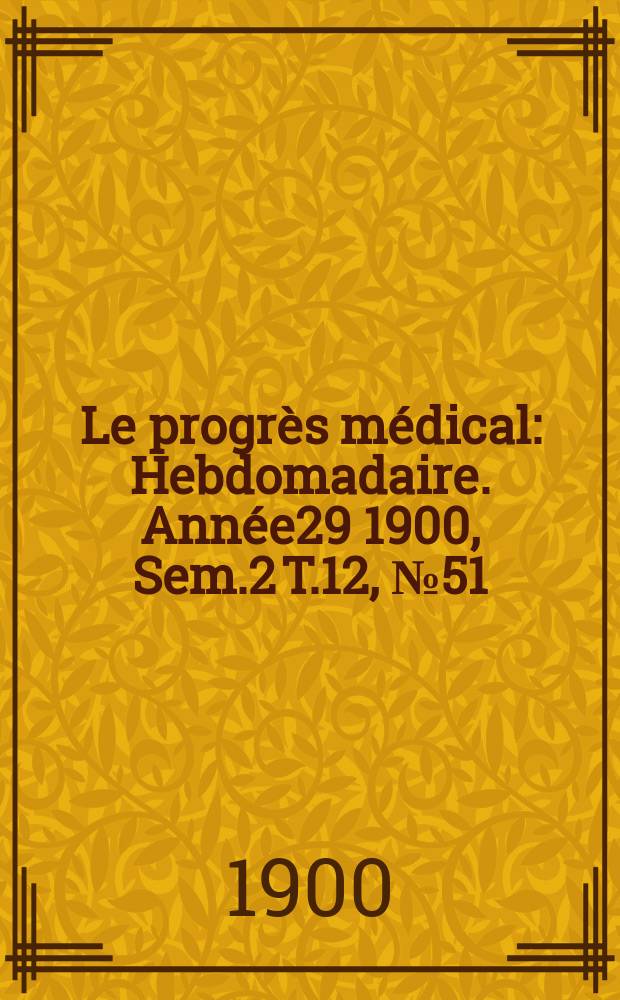 Le progrès médical : Hebdomadaire. Année29 1900, Sem.2 T.12, №51